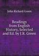 Readings from English History, Selected and Ed. by J.R. Green, John Richard Green 