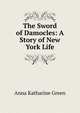The Sword of Damocles: A Story of New York Life, Green Anna Katharine 