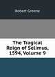 The Tragical Reign of Selimus, 1594, Volume 9, Роберт Грин 