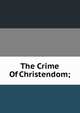 The Crime Of Christendom;, 