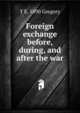 Foreign exchange before, during, and after the war, T E. 1890 Gregory 