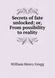 Secrets of fate unlocked; or, From possibility to reality, William Henry Gregg 