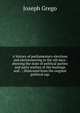 A history of parliamentary elections and electioneering in the old days: showing the state of political parties and party warfare at the hustings and . ; illustrated from the original political squ, Joseph Grego 