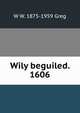 Wily beguiled. 1606, W W. 1875-1959 Greg 