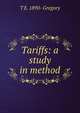 Tariffs: a study in method, T E. 1890- Gregory 