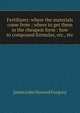 Fertilizers: where the materials come from : where to get them in the cheapest form : how to compound formulas, etc., etc., James John Howard Gregory 