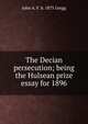 The Decian persecution; being the Hulsean prize essay for 1896, John A. F. b. 1873 Gregg 