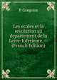 Les ecoles et la revolution au departement de la Loire-Inferieure. -- (French Edition), P Gregoire 