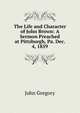 The Life and Character of John Brown: A Sermon Preached at Pittsburgh, Pa. Dec. 4, 1859, John Gregory 