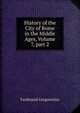 History of the City of Rome in the Middle Ages, Volume 7, part 2, Ferdinando Gregorovius 