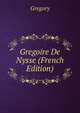 Gregoire De Nysse (French Edition), Gregory 