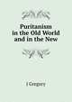 Puritanism in the Old World and in the New, J Gregory 