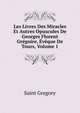 Les Livres Des Miracles Et Autres Opuscules De Georges Florent Gregoire, Eveque De Tours, Volume 1, Saint Gregory 