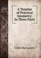 A Treatise of Practical Geometry: In Three Parts, Colin MacLaurin 