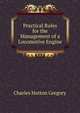 Practical Rules for the Management of a Locomotive Engine, Charles Hutton Gregory 
