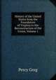 History of the United States from the Foundation of Virginia to the Reconstruction of the Union, Volume 1, Percy Greg 