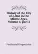 History of the City of Rome in the Middle Ages, Volume 4, part 2, Ferdinando Gregorovius 