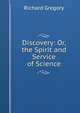 Discovery: Or, the Spirit and Service of Science, Richard Gregory 