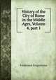 History of the City of Rome in the Middle Ages, Volume 4, part 1, Ferdinando Gregorovius 