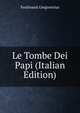Le Tombe Dei Papi (Italian Edition), Ferdinando Gregorovius 