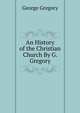 An History of the Christian Church By G. Gregory., George Gregory 