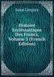 Histoire Ecclesiastique Des Francs, Volume 3 (French Edition), Saint Gregory 