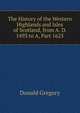 The History of the Western Highlands and Isles of Scotland, from A. D. 1493 to A, Part 1625, Donald Gregory 