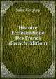 Histoire Ecclesiastique Des Francs (French Edition), Saint Gregory 