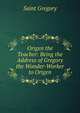 Origen the Teacher: Being the Address of Gregory the Wonder-Worker to Origen, Saint Gregory 