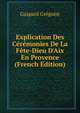 Explication Des C?r?monies De La F?te-Dieu D'Aix En Provence (French Edition), Gaspard Gregoire 