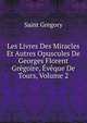 Les Livres Des Miracles Et Autres Opuscules De Georges Florent Gregoire, Eveque De Tours, Volume 2, Saint Gregory 