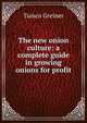 The new onion culture: a complete guide in growing onions for profit, Tuisco Greiner 