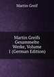 Martin Greifs Gesammelte Werke, Volume 1 (German Edition), Martin Greif 