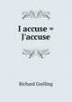 I accuse = J'accuse, Richard Grelling 
