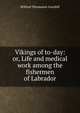 Vikings of to-day: or, Life and medical work among the fishermen of Labrador, Grenfell, Wilfred Thomason Sir 
