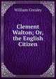 Clement Walton; Or, the English Citizen, William Gresley 