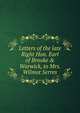 Letters of the late Right Hon. Earl of Brooke & Warwick, to Mrs. Wilmot Serres, 
