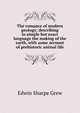 The romance of modern geology; describing in simple but exact language the making of the earth, with some account of prehistoric animal life, Edwin Sharpe Grew 