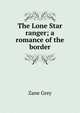 The Lone Star ranger; a romance of the border, Grey, Zane, 1872-1939 