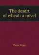 The desert of wheat: a novel, Grey, Zane, 1872-1939 