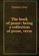 The book of peace: being a collection of prose, verse, Pamela Grey 