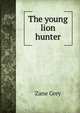 The young lion hunter, Grey, Zane, 1872-1939 