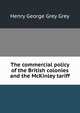 The commercial policy of the British colonies and the McKinley tariff, Henry George Grey Grey 