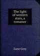 The light of western stars, a romance, Grey, Zane, 1872-1939 