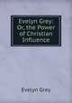 Evelyn Grey: Or, the Power of Christian Influence, Evelyn Grey 