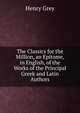 The Classics for the Million, an Epitome, in English, of the Works of the Principal Greek and Latin Authors, Henry Grey 