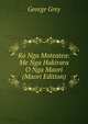 Ko Nga Moteatea: Me Nga Hakirara O Nga Maori (Maori Edition), George Grey 