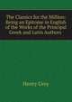 The Classics for the Million: Being an Epitome in English of the Works of the Principal Greek and Latin Authors ., Henry Grey 