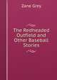 The Redheaded Outfield and Other Baseball Stories, Grey, Zane, 1872-1939 