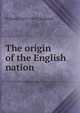 The origin of the English nation, H Munro 1870-1947 Chadwick 